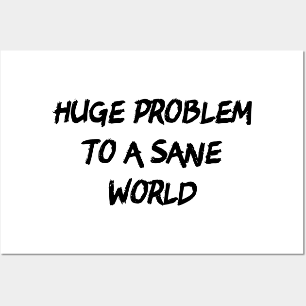 Huge Problem To A Sane World Wall Art by dikleyt